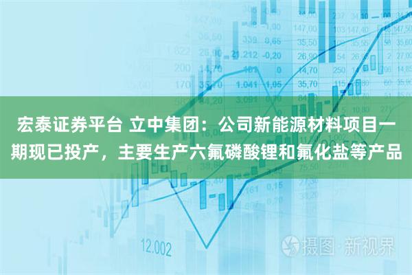宏泰证券平台 立中集团：公司新能源材料项目一期现已投产，主要生产六氟磷酸锂和氟化盐等产品