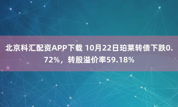 北京科汇配资APP下载 10月22日珀莱转债下跌0.72%，转股溢价率59.18%
