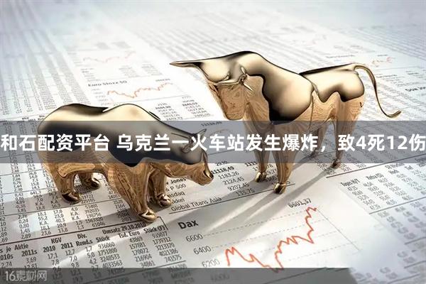 和石配资平台 乌克兰一火车站发生爆炸，致4死12伤