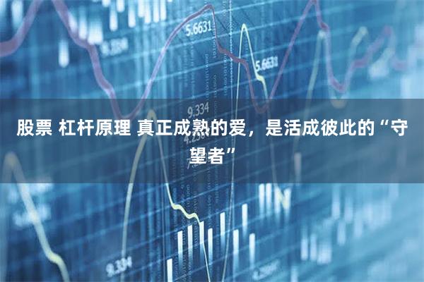 股票 杠杆原理 真正成熟的爱，是活成彼此的“守望者”