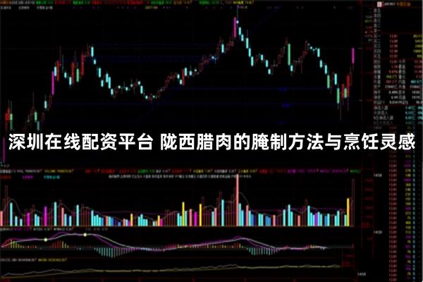 深圳在线配资平台 陇西腊肉的腌制方法与烹饪灵感