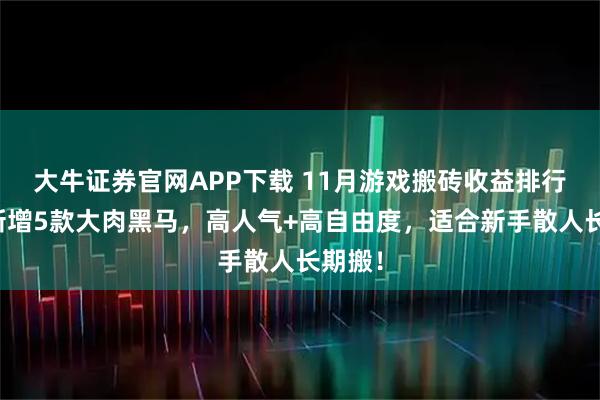 大牛证券官网APP下载 11月游戏搬砖收益排行榜，新增5款大肉黑马，高人气+高自由度，适合新手散人长期搬！
