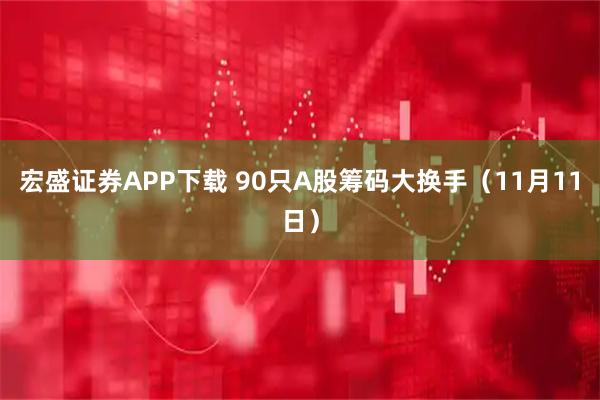 宏盛证券APP下载 90只A股筹码大换手（11月11日）