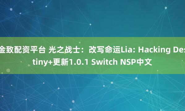 金致配资平台 光之战士：改写命运Lia: Hacking Destiny+更新1.0.1 Switch NSP中文