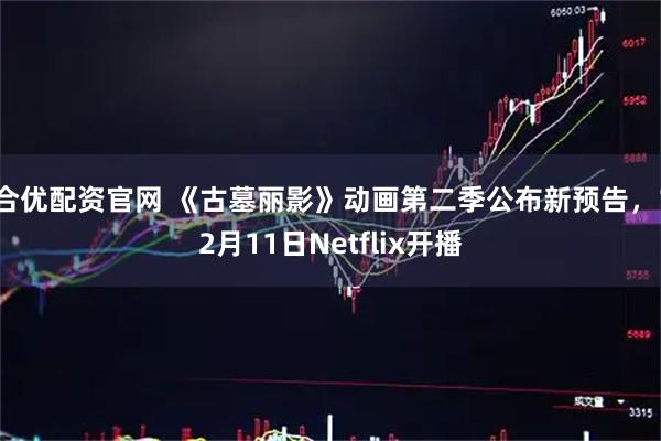 合优配资官网 《古墓丽影》动画第二季公布新预告，12月11日Netflix开播