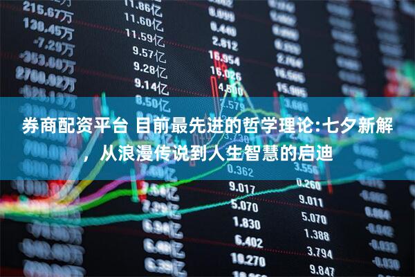 券商配资平台 目前最先进的哲学理论:七夕新解，从浪漫传说到人生智慧的启迪