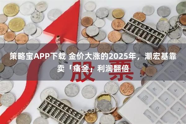 策略宝APP下载 金价大涨的2025年，潮宏基靠卖「痛金」利润翻倍
