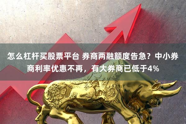 怎么杠杆买股票平台 券商两融额度告急？中小券商利率优惠不再，有大券商已低于4%