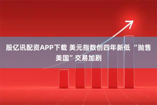股亿讯配资APP下载 美元指数创四年新低 “抛售美国”交易加剧