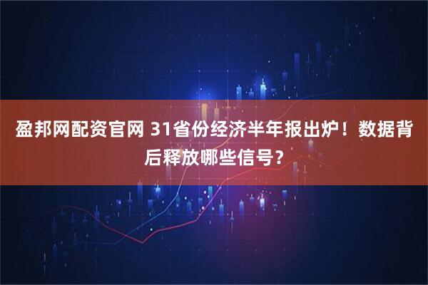盈邦网配资官网 31省份经济半年报出炉！数据背后释放哪些信号？
