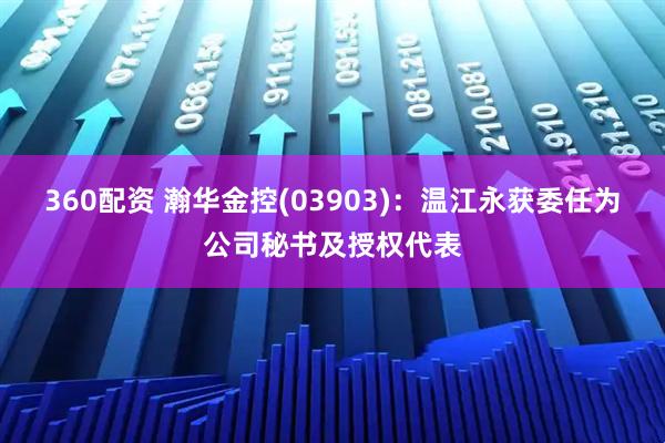 360配资 瀚华金控(03903)：温江永获委任为公司秘书及授权代表