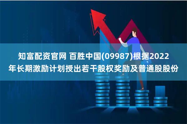 知富配资官网 百胜中国(09987)根据2022年长期激励计划授出若干股权奖励及普通股股份