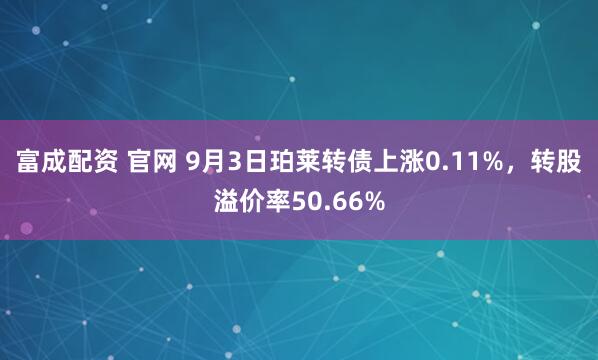 富成配资 官网 9月3日珀莱转债上涨0.11%，转股溢价率50.66%