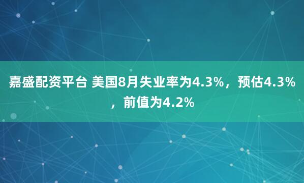 嘉盛配资平台 美国8月失业率为4.3%，预估4.3%，前值为4.2%