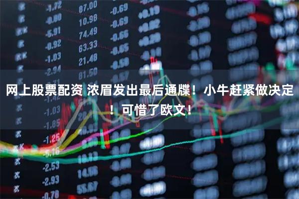 网上股票配资 浓眉发出最后通牒！小牛赶紧做决定！可惜了欧文！