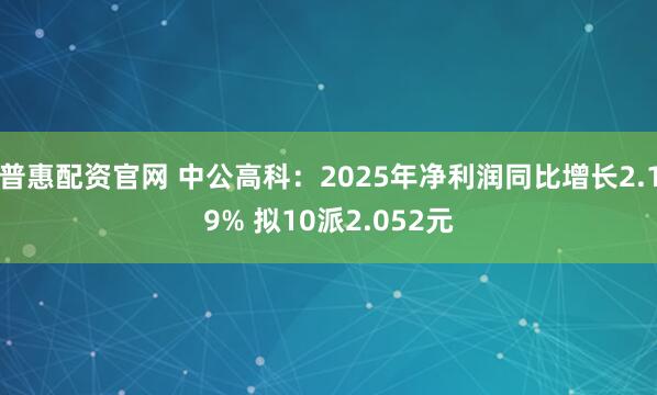 普惠配资官网 中公高科：2025年净利润同比增长2.19% 拟10派2.052元